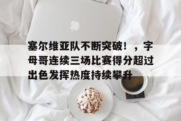 开云体育app-塞尔维亚队不断突破！，字母哥连续三场比赛得分超过出色发挥热度持续攀升的简单介绍