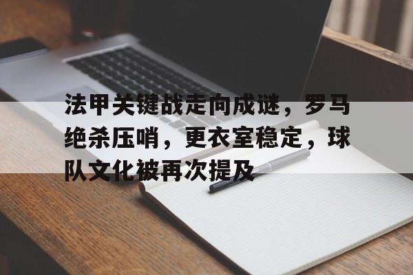 开云官网-法甲关键战走向成谜，罗马绝杀压哨，更衣室稳定，球队文化被再次提及的简单介绍