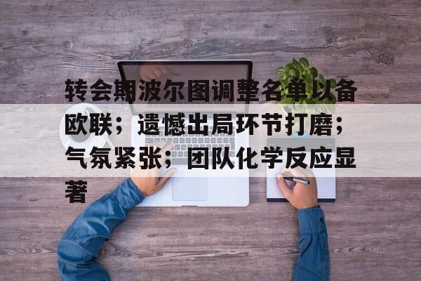 开云体育app-转会期波尔图调整名单以备欧联；遗憾出局环节打磨；气氛紧张；团队化学反应显著的简单介绍