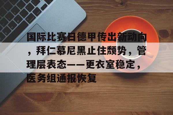 开云体育官网-国际比赛日德甲传出新动向，拜仁慕尼黑止住颓势，管理层表态——更衣室稳定，医务组通报恢复的简单介绍
